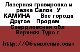 Лазерная гравировка и резка Салон “У КАМИНА“  - Все города Другое » Продам   . Свердловская обл.,Верхняя Тура г.